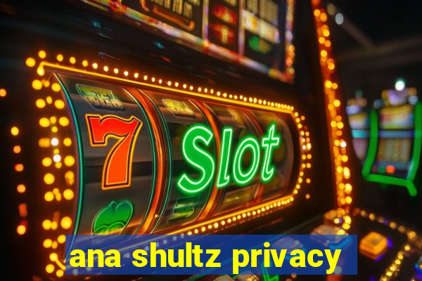 ana shultz privacy